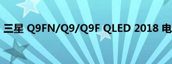 三星 Q9FN/Q9/Q9F QLED 2018 电视评论