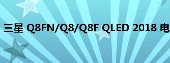 三星 Q8FN/Q8/Q8F QLED 2018 电视评测