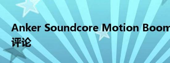 Anker Soundcore Motion Boom 扬声器评论