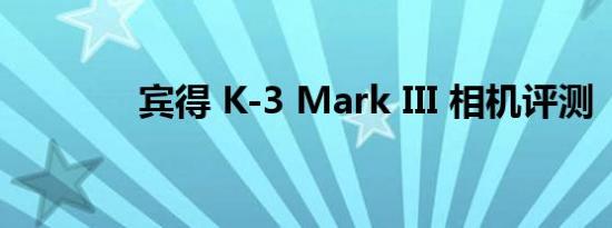 宾得 K-3 Mark III 相机评测