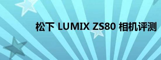 松下 LUMIX ZS80 相机评测