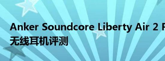 Anker Soundcore Liberty Air 2 Pro 真正无线耳机评测