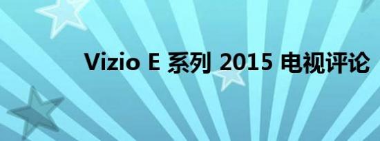 Vizio E 系列 2015 电视评论