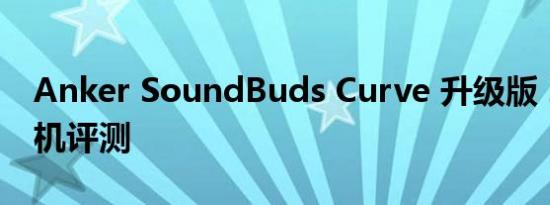 Anker SoundBuds Curve 升级版 2019 耳机评测