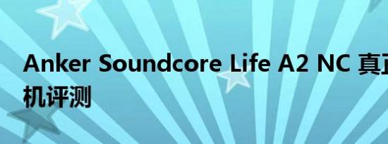 Anker Soundcore Life A2 NC 真正无线耳机评测