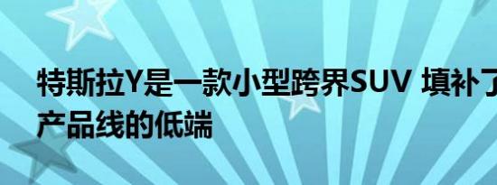 特斯拉Y是一款小型跨界SUV 填补了特斯拉产品线的低端