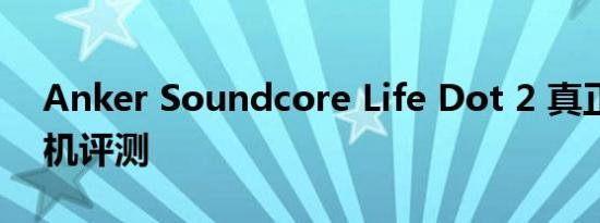 Anker Soundcore Life Dot 2 真正无线耳机评测