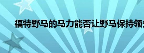 福特野马的马力能否让野马保持领先？