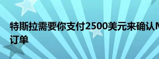 特斯拉需要你支付2500美元来确认Model 3订单