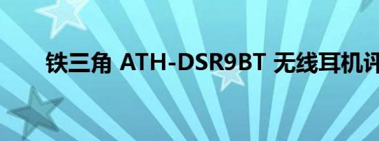 铁三角 ATH-DSR9BT 无线耳机评测