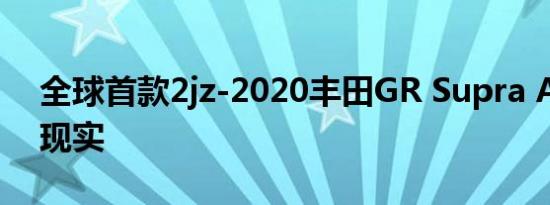 全球首款2jz-2020丰田GR Supra A90成为现实