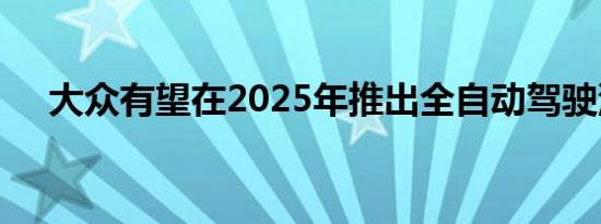 大众有望在2025年推出全自动驾驶汽车