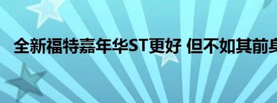 全新福特嘉年华ST更好 但不如其前身犀利