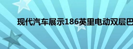 现代汽车展示186英里电动双层巴士