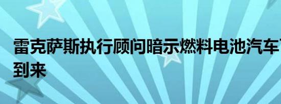 雷克萨斯执行顾问暗示燃料电池汽车可能即将到来