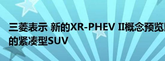 三菱表示 新的XR-PHEV II概念预览即将推出的紧凑型SUV