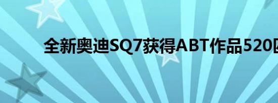 全新奥迪SQ7获得ABT作品520匹