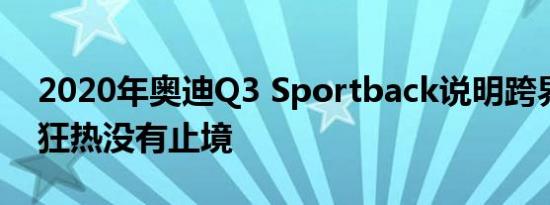 2020年奥迪Q3 Sportback说明跨界跑车的狂热没有止境