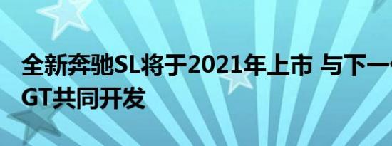 全新奔驰SL将于2021年上市 与下一代AMG GT共同开发