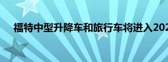 福特中型升降车和旅行车将进入2020年