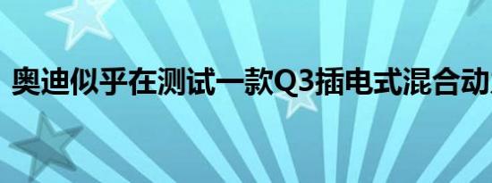 奥迪似乎在测试一款Q3插电式混合动力汽车