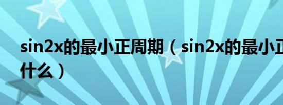 sin2x的最小正周期（sin2x的最小正周期是什么）