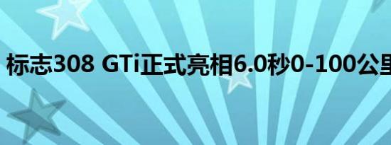 标志308 GTi正式亮相6.0秒0-100公里/小时