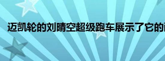 迈凯轮的刘晴空超级跑车展示了它的酷细�