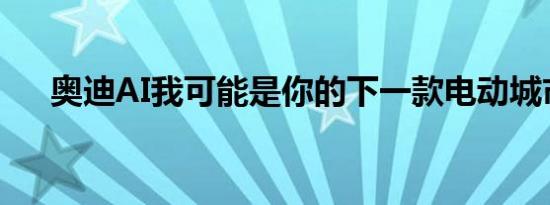 奥迪AI我可能是你的下一款电动城市车