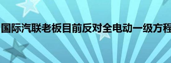 国际汽联老板目前反对全电动一级方程式赛车