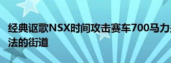 经典讴歌NSX时间攻击赛车700马力是一条合法的街道