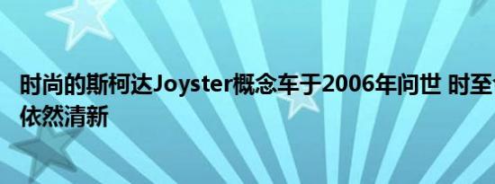 时尚的斯柯达Joyster概念车于2006年问世 时至今日看上去依然清新