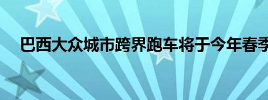 巴西大众城市跨界跑车将于今年春季上�