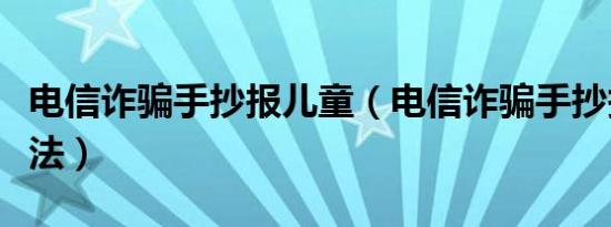 电信诈骗手抄报儿童（电信诈骗手抄报儿童画法）