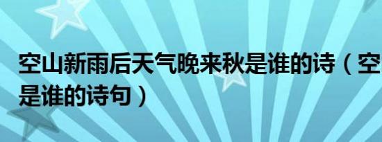 空山新雨后天气晚来秋是谁的诗（空山新雨后是谁的诗句）