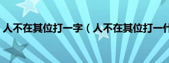 人不在其位打一字（人不在其位打一什么字）