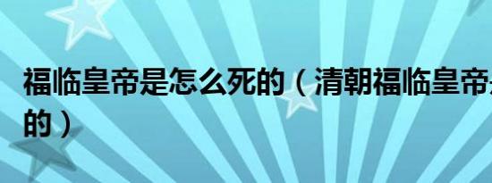 福临皇帝是怎么死的（清朝福临皇帝是怎么死的）