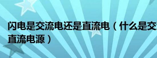 闪电是交流电还是直流电（什么是交流电源和直流电源）