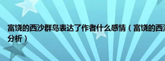 富饶的西沙群岛表达了作者什么感情（富饶的西沙群岛课文分析）