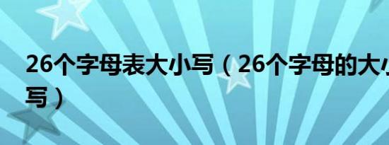 26个字母表大小写（26个字母的大小写怎么写）