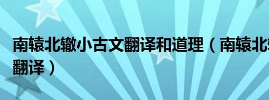 南辕北辙小古文翻译和道理（南辕北辙文言文翻译）