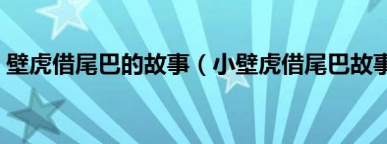 壁虎借尾巴的故事（小壁虎借尾巴故事内容）