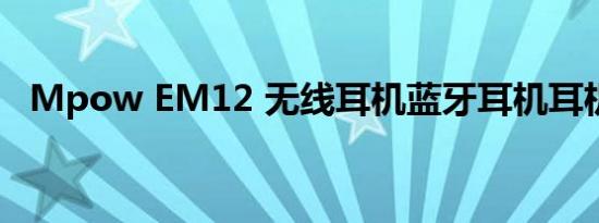 Mpow EM12 无线耳机蓝牙耳机耳机评测