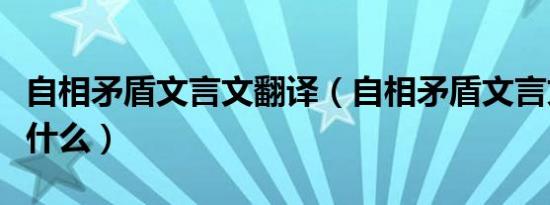 自相矛盾文言文翻译（自相矛盾文言文翻译是什么）