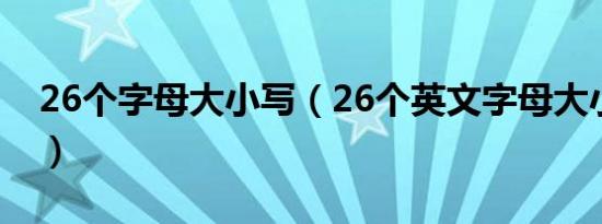 26个字母大小写（26个英文字母大小写标准）