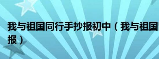 我与祖国同行手抄报初中（我与祖国同行手抄报）