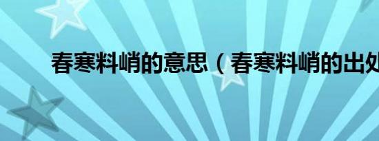 春寒料峭的意思（春寒料峭的出处）