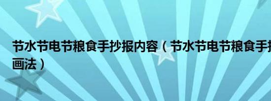 节水节电节粮食手抄报内容（节水节电节粮食手抄报内容的画法）