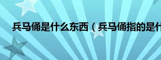 兵马俑是什么东西（兵马俑指的是什么）