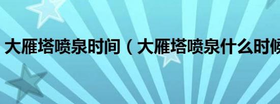 大雁塔喷泉时间（大雁塔喷泉什么时候开始）